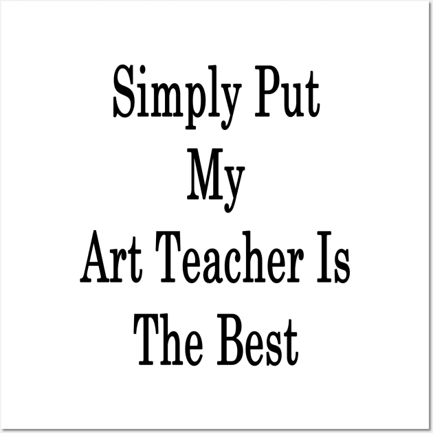 Simply Put My Art Teacher Is The Best Wall Art by supernova23